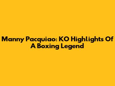Manny Pacquiao: KO Highlights Of A Boxing Legend