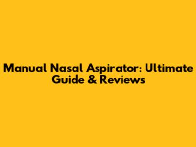 Manual Nasal Aspirator: Ultimate Guide & Reviews
