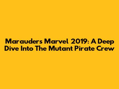 Marauders Marvel 2019: A Deep Dive Into The Mutant Pirate Crew