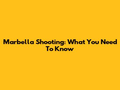 Marbella Shooting: What You Need To Know