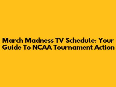 March Madness TV Schedule: Your Guide To NCAA Tournament Action