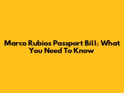 Marco Rubio's Passport Bill: What You Need To Know