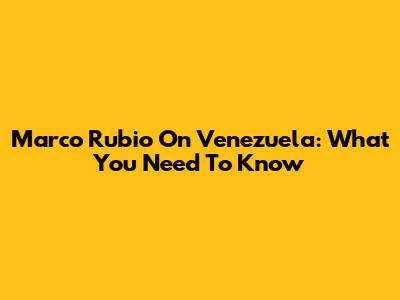 Marco Rubio On Venezuela: What You Need To Know