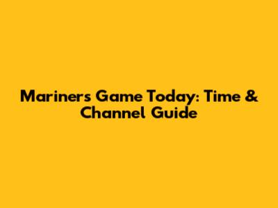 Mariners Game Today: Time & Channel Guide
