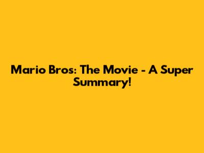 Mario Bros: The Movie - A Super Summary!