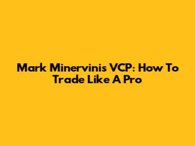 Mark Minervini's VCP: How To Trade Like A Pro