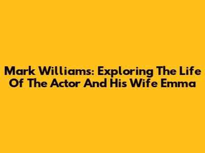 Mark Williams: Exploring The Life Of The Actor And His Wife Emma