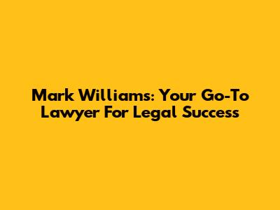Mark Williams: Your Go-To Lawyer For Legal Success