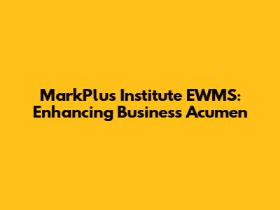 MarkPlus Institute EWMS: Enhancing Business Acumen
