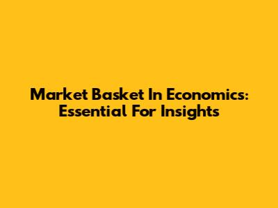 Market Basket In Economics: Essential For Insights