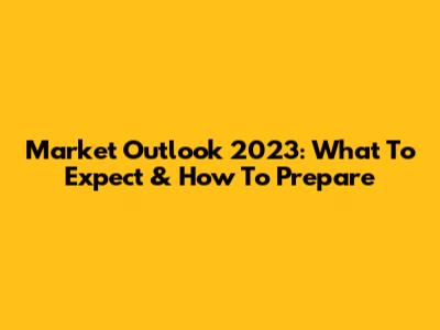 Market Outlook 2023: What To Expect & How To Prepare