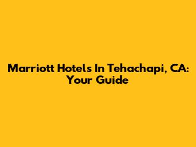 Marriott Hotels In Tehachapi, CA: Your Guide