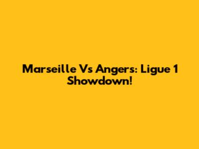 Marseille Vs Angers: Ligue 1 Showdown!