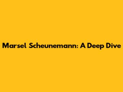 Marsel Scheunemann: A Deep Dive