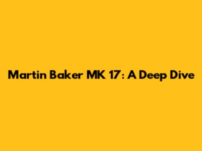 Martin Baker MK 17: A Deep Dive