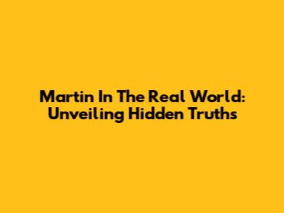 Martin In The Real World: Unveiling Hidden Truths