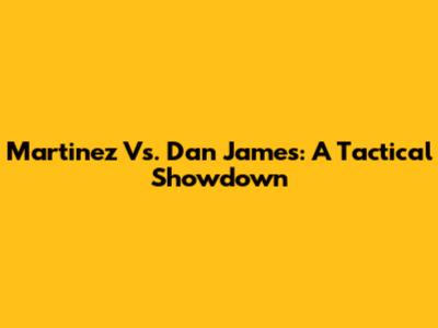 Martinez Vs. Dan James: A Tactical Showdown