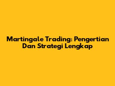 Martingale Trading: Pengertian Dan Strategi Lengkap