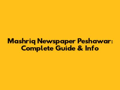 Mashriq Newspaper Peshawar: Complete Guide & Info