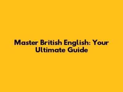 Master British English: Your Ultimate Guide