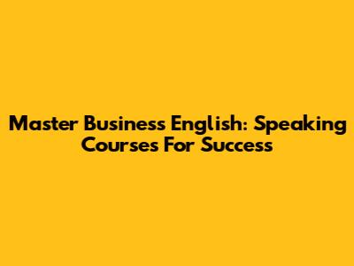 Master Business English: Speaking Courses For Success