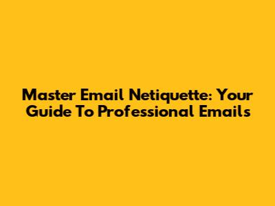 Master Email Netiquette: Your Guide To Professional Emails