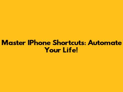 Master IPhone Shortcuts: Automate Your Life!
