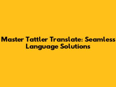 Master Tattler Translate: Seamless Language Solutions