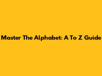 Master The Alphabet: A To Z Guide