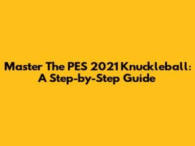 Master The PES 2021 Knuckleball: A Step-by-Step Guide