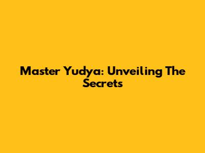 Master Yudya: Unveiling The Secrets