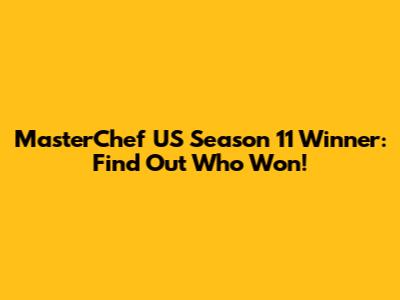 MasterChef US Season 11 Winner: Find Out Who Won!