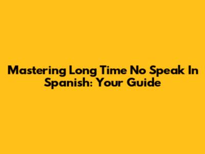 Mastering 'Long Time No Speak' In Spanish: Your Guide
