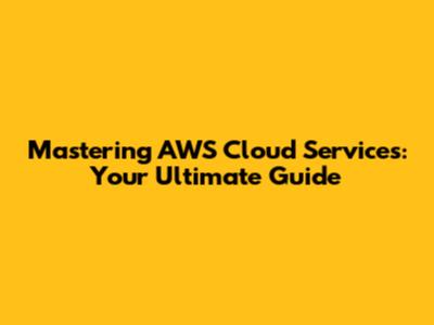Mastering AWS Cloud Services: Your Ultimate Guide