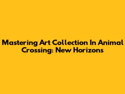 Mastering Art Collection In Animal Crossing: New Horizons