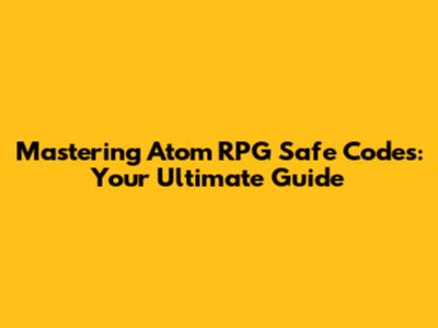 Mastering Atom RPG Safe Codes: Your Ultimate Guide