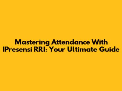 Mastering Attendance With IPresensi RRI: Your Ultimate Guide