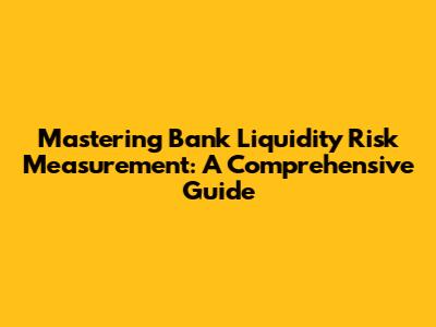 Mastering Bank Liquidity Risk Measurement: A Comprehensive Guide