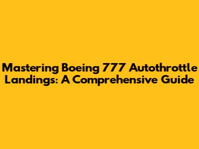 Mastering Boeing 777 Autothrottle Landings: A Comprehensive Guide