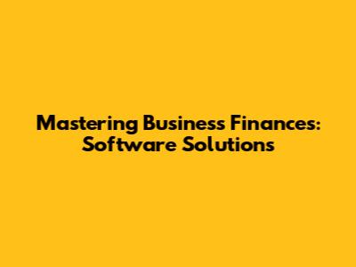 Mastering Business Finances: Software Solutions