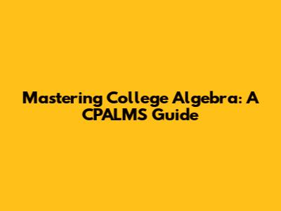 Mastering College Algebra: A CPALMS Guide