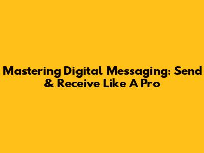 Mastering Digital Messaging: Send & Receive Like A Pro