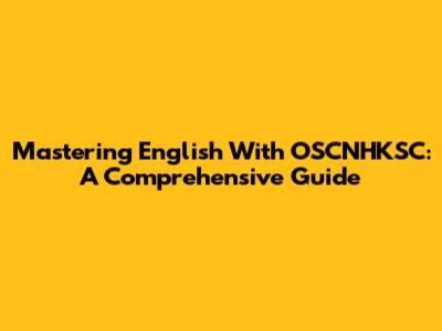 Mastering English With OSCNHKSC: A Comprehensive Guide