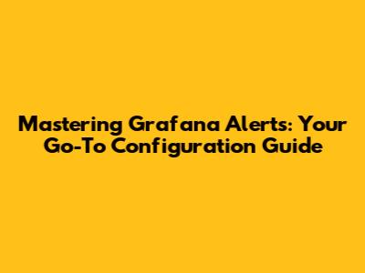 Mastering Grafana Alerts: Your Go-To Configuration Guide