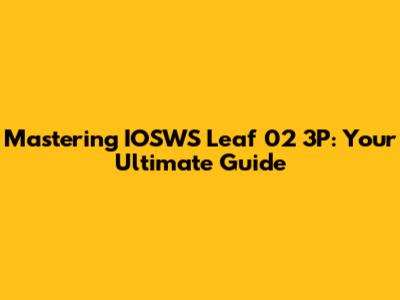 Mastering IOSWS Leaf 02 3P: Your Ultimate Guide