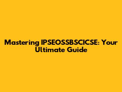 Mastering IPSEOSSBSCICSE: Your Ultimate Guide