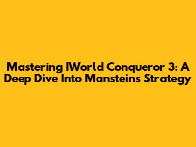 Mastering IWorld Conqueror 3: A Deep Dive Into Manstein's Strategy