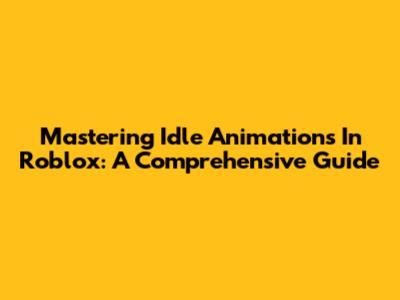 Mastering Idle Animations In Roblox: A Comprehensive Guide