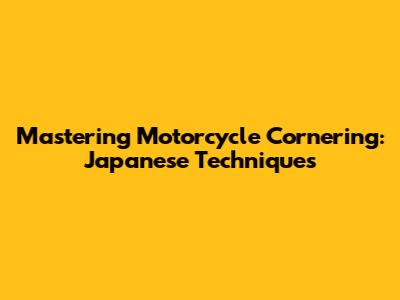 Mastering Motorcycle Cornering: Japanese Techniques