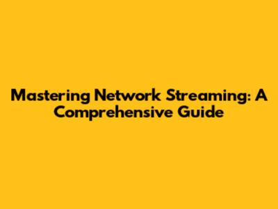 Mastering Network Streaming: A Comprehensive Guide